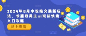 2024年8月小说推文最新玩法,长篇双男主ai玩法快速入门攻略-私藏资源社