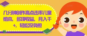 几分钟创作高点击率儿童绘本,多项收益,月入千+,轻松没负担【揭秘】-私藏资源社