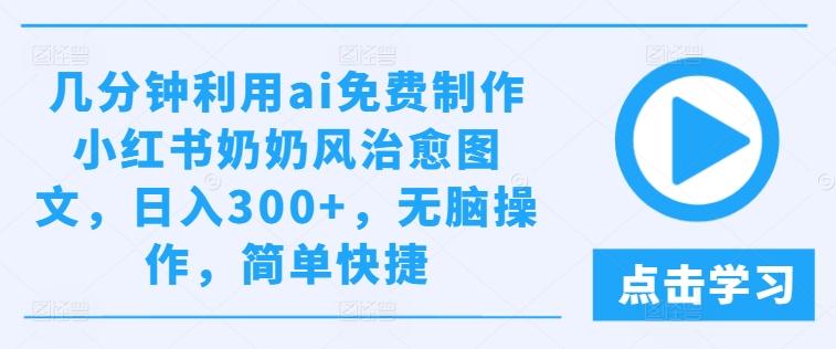几分钟利用ai免费制作小红书奶奶风治愈图文，日入300+，无脑操作，简单快捷【揭秘】-私藏资源社