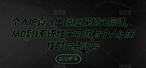 个人IP真人出镜短视频实操课,从0到1系统性学习做有个人ip属性的带货账号-私藏资源社