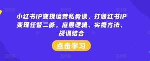 小红书IP变现运营私教课,打通红书IP变现任督二脉,底层逻辑、实操方法、战训结合-私藏资源社