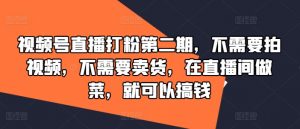 视频号直播打粉第二期,不需要拍视频,不需要卖货,在直播间做菜,就可以搞钱-私藏资源社
