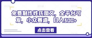 免费制作姓氏图文,全平台可发,小众赛道,日入300+【揭秘】-私藏资源社
