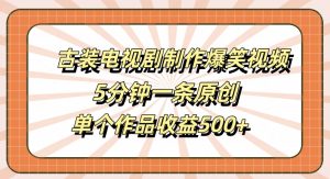 古装电视剧制作爆笑视频,5分钟一条原创,单个作品收益500+【揭秘】-私藏资源社