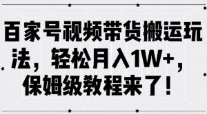 百家号视频带货搬运玩法,轻松月入1W+,保姆级教程来了【揭秘】-私藏资源社