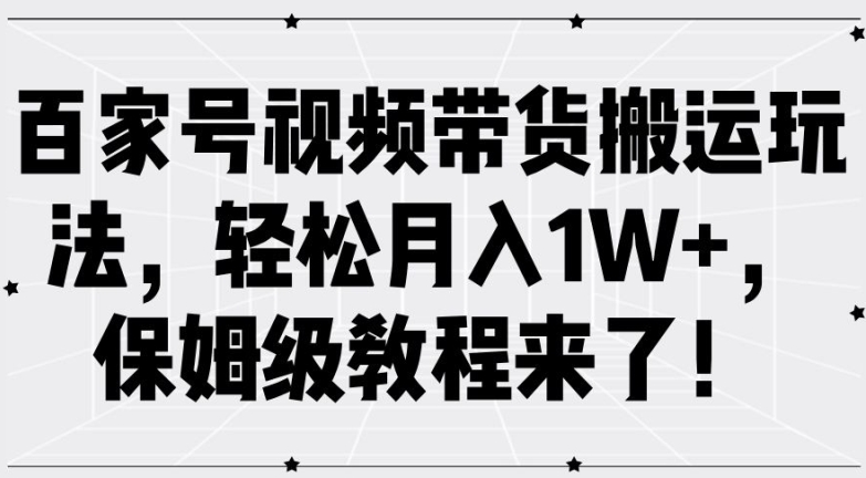 百家号视频带货搬运玩法，轻松月入1W+，保姆级教程来了【揭秘】-私藏资源社
