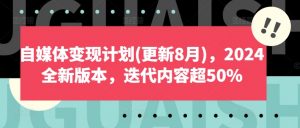 自媒体变现计划(更新8月),2024全新版本,迭代内容超50%-私藏资源社
