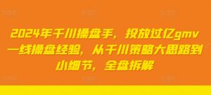 2024年千川操盘手,投放过亿gmv一线操盘经验,从千川策略大思路到小细节,全盘拆解-私藏资源社