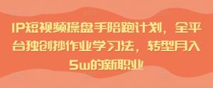 IP短视频操盘手陪跑计划,全平台独创抄作业学习法,转型月入5w的新职业-私藏资源社
