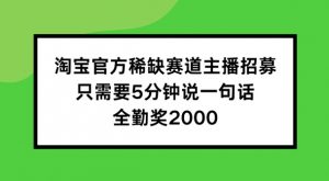 淘宝官方稀缺赛道主播招募 ,只需要5分钟说一句话, 全勤奖2000【揭秘】-私藏资源社