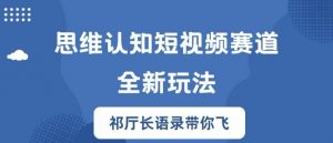 思维认知短视频赛道新玩法,胜天半子祁厅长语录带你飞【揭秘】-私藏资源社