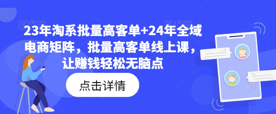 23年淘系批量高客单+24年全域电商矩阵，批量高客单线上课，让赚钱轻松无脑点-私藏资源社