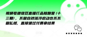 视频号微信豆直播打品陪跑营(十三期),做不自流然冷动启也不不做私域,接直通付过费拿结果-私藏资源社