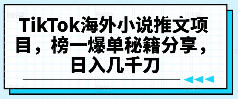 TikTok海外小说推文项目，榜一爆单秘籍分享，日入几千刀-私藏资源社