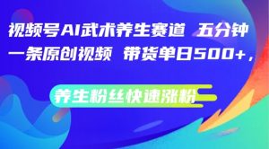 视频号AI武术养生赛道,五分钟一条原创视频,带货单日几张,养生粉丝快速涨粉【揭秘】-私藏资源社