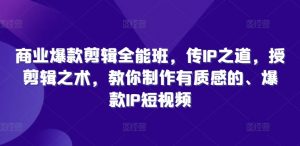 商业爆款剪辑全能班,传IP之道,授剪辑之术,教你制作有质感的、爆款IP短视频-私藏资源社