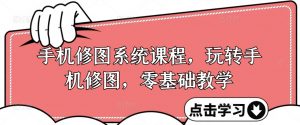 手机修图系统课程,玩转手机修图,零基础教学-私藏资源社