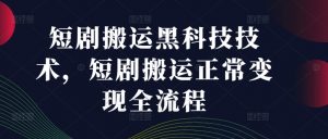 短剧搬运黑科技技术,短剧搬运正常变现全流程-私藏资源社