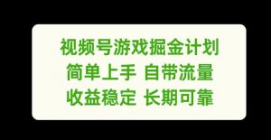 视频号游戏掘金计划,简单上手自带流量,收益稳定长期可靠【揭秘】-私藏资源社