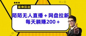 陌陌无人直播+网盘拉新玩法 每天躺赚200+【揭秘】-私藏资源社