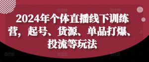 2024年个体直播训练营,起号、货源、单品打爆、投流等玩法-私藏资源社