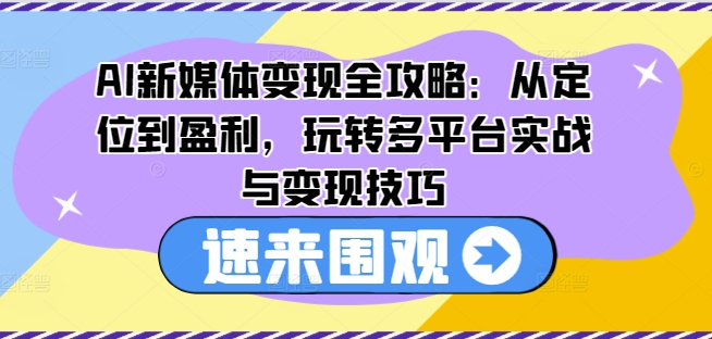 AI新媒体变现全攻略：从定位到盈利，玩转多平台实战与变现技巧-私藏资源社