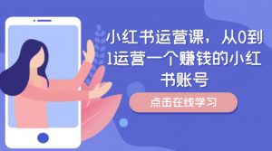 小红书运营课,从0到1运营一个赚钱的小红书账号-私藏资源社