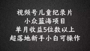 2024蓝海项目视频号儿童纪录片科普,单月收益5位数以上,新手小白可操作【揭秘】-私藏资源社