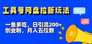 一鱼多吃,日引流200+创业粉,全平台工具号,网盘拉新新玩法月入5位数【揭秘】-私藏资源社