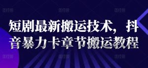 短剧最新搬运技术,抖音暴力卡章节搬运教程-私藏资源社