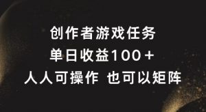创作者游戏任务,单日收益100+,可矩阵操作【揭秘】-私藏资源社
