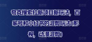 夸克搜索拉新项目新玩法,百家号和小红书的混剪玩法(影视,动漫混剪)-私藏资源社
