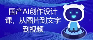 国产AI创作设计课,从图片到文字到视频-私藏资源社