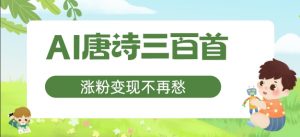 AI唐诗三百首,涨粉变现不再愁,非常适合宝妈的副业【揭秘】-私藏资源社