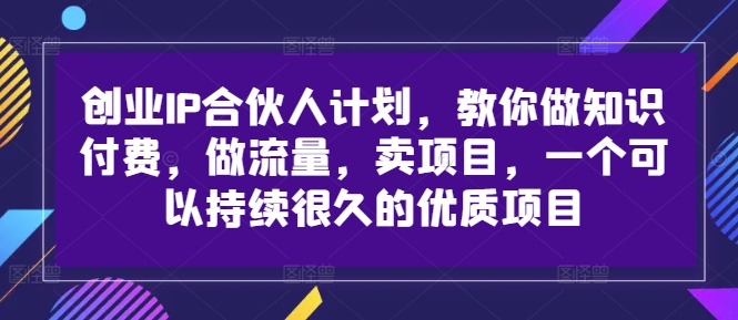 创业IP合伙人计划，教你做知识付费，做流量，卖项目，一个可以持续很久的优质项目-私藏资源社