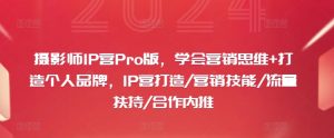 摄影师IP营Pro版,学会营销思维+打造个人品牌,IP营打造/营销技能/流量扶持/合作内推-私藏资源社