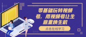 零基础玩转视频号,用视频号让生意重焕生机-私藏资源社