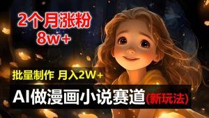2个月涨粉8w,新玩法AI自动化做漫画小说赛道,操作简单可批量制作,新手小白轻松月入2W【揭秘】-私藏资源社