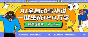 AI全自动写小说,一键生成120万字,躺着也能赚,月入2w+【揭秘】-私藏资源社