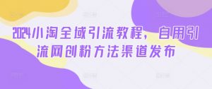 2024小淘全域引流教程,自用引流网创粉方法渠道发布-私藏资源社