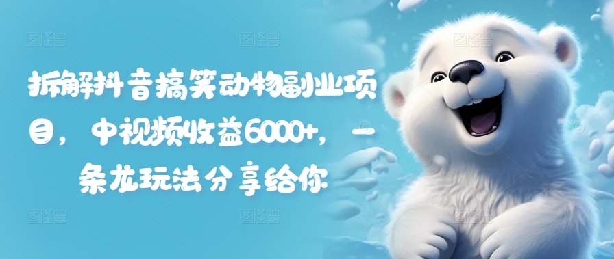 拆解抖音搞笑动物副业项目，中视频收益6000+，一条龙玩法分享给你-私藏资源社