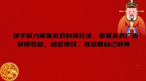快手磁力聚星游戏自撸玩法,看看游戏广告获得收益,稳定项目,收益看自己时间【揭秘】-私藏资源社