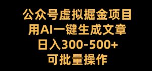 公众号虚拟掘金项目,用AI一键生成文章,日入300+可批量操作【揭秘】-私藏资源社
