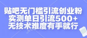 贴吧无门槛引流创业粉,实测单日引流500+,无技术难度有手就行【揭秘】-私藏资源社