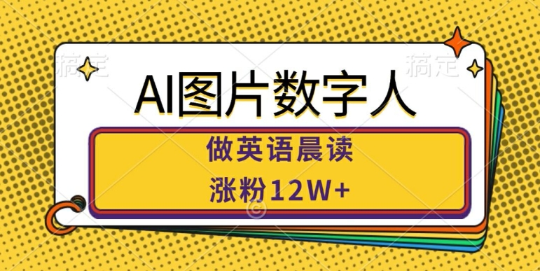 AI图片数字人做英语晨读，涨粉12W+，市场潜力巨大-私藏资源社