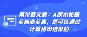 某付费文章:A股本轮最多能涨多高,是可以通过计算得出结果的-私藏资源社