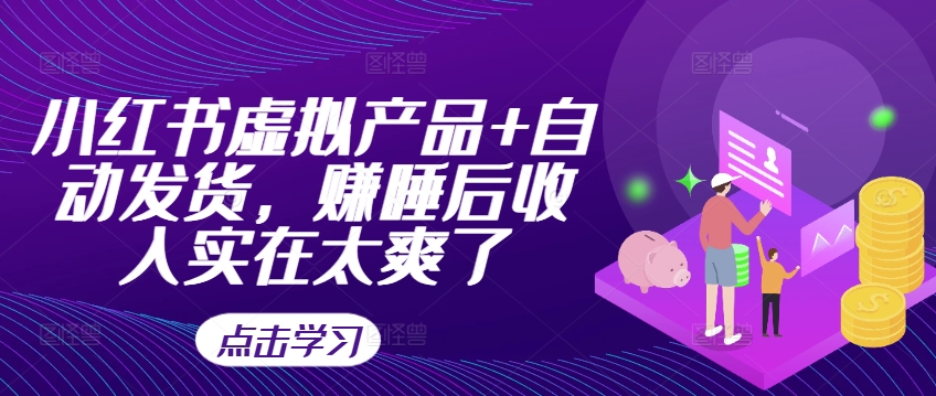 小红书虚拟产品+自动发货，赚睡后收入实在太爽了-私藏资源社