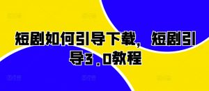 短剧如何引导下载,短剧引导3.0教程-私藏资源社