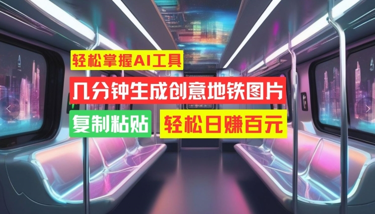 轻松掌握AI工具，几分钟生成创意地铁图片，复制粘贴，轻松日赚百元【揭秘】-私藏资源社