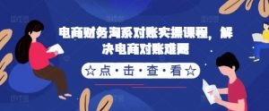电商财务淘系对账实操课程,解决电商对账难题-私藏资源社